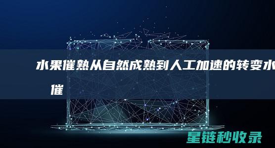 水果催熟：从自然成熟到人工加速的转变 (水果催熟水果)